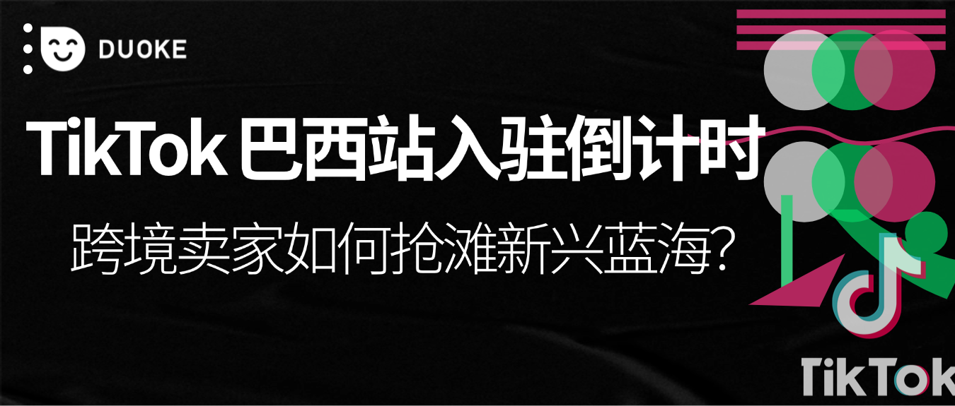 TikTok 4月进军巴西：跨境卖家的拉美电商新机遇！