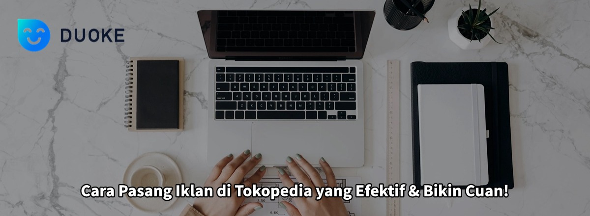 Cara Pasang Iklan di Tokopedia yang Efektif & Bikin Cuan!